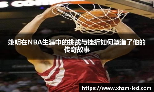 姚明在NBA生涯中的挑战与挫折如何塑造了他的传奇故事