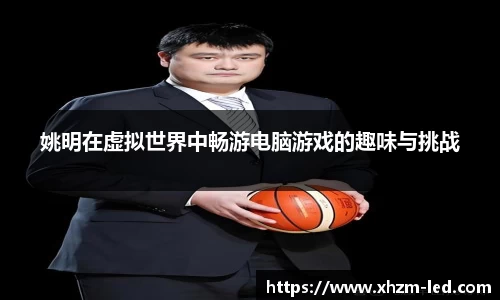 姚明在虚拟世界中畅游电脑游戏的趣味与挑战