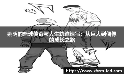 姚明的篮球传奇与人生轨迹速写：从巨人到偶像的成长之路