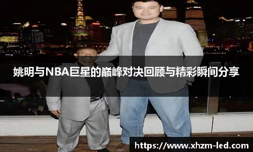姚明与NBA巨星的巅峰对决回顾与精彩瞬间分享