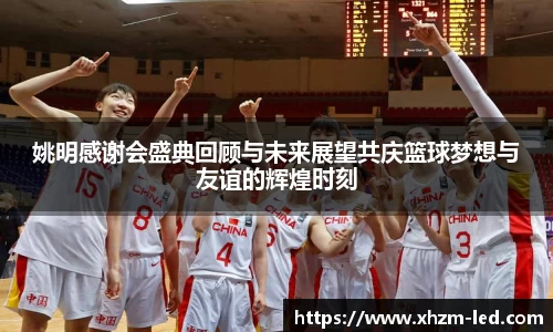 姚明感谢会盛典回顾与未来展望共庆篮球梦想与友谊的辉煌时刻
