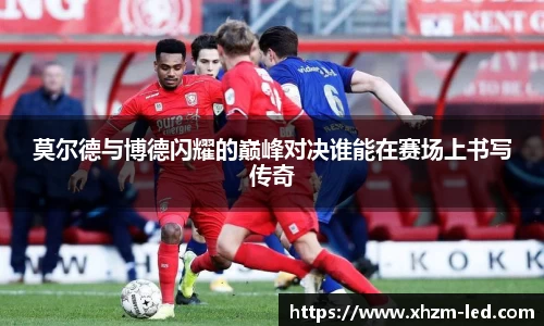 莫尔德与博德闪耀的巅峰对决谁能在赛场上书写传奇