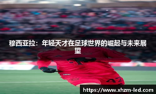 穆西亚拉：年轻天才在足球世界的崛起与未来展望