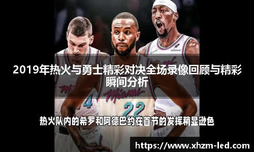 2019年热火与勇士精彩对决全场录像回顾与精彩瞬间分析