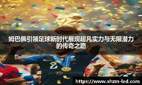 姆巴佩引领足球新时代展现超凡实力与无限潜力的传奇之路