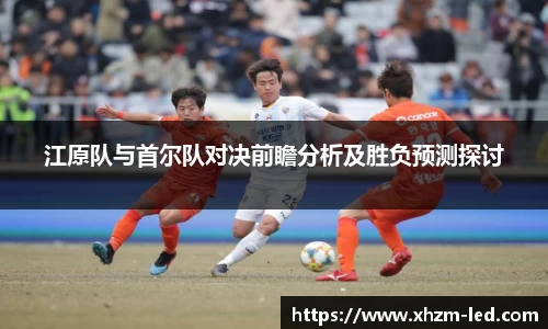 江原队与首尔队对决前瞻分析及胜负预测探讨