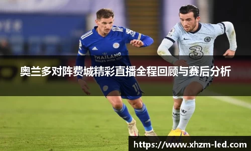 奥兰多对阵费城精彩直播全程回顾与赛后分析