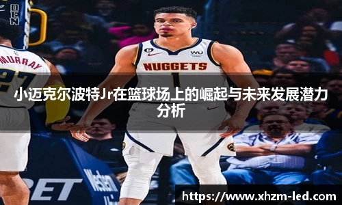 小迈克尔波特Jr在篮球场上的崛起与未来发展潜力分析